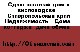Сдаю частный дом в кисловодске - Ставропольский край Недвижимость » Дома, коттеджи, дачи обмен   